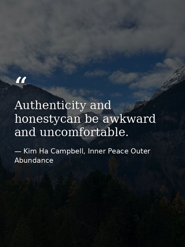 Authenticity and honestycan be awkward and uncomfortable. — Kim Ha Campbell, Inner Peace Outer Abundance