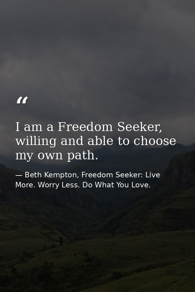 I am a Freedom Seeker, willing and able to choose my own path. — Beth Kempton, Freedom Seeker: Live More. Worry Less. Do What You Love.