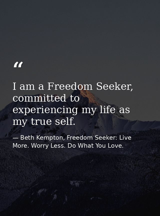 I am a Freedom Seeker, committed to experiencing my life as my true self. — Beth Kempton, Freedom Seeker: Live More. Worry Less. Do What You Love.