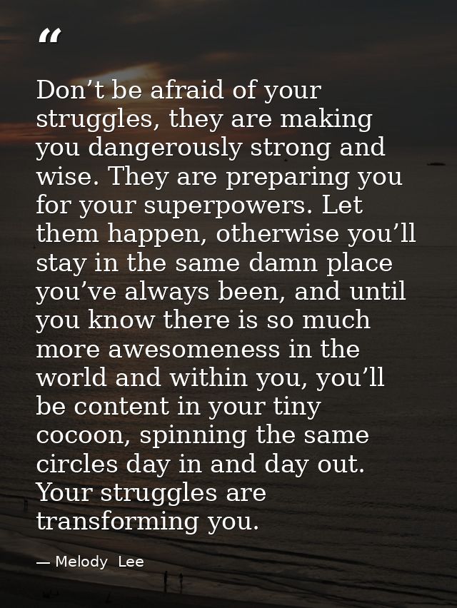 Don’t be afraid of your struggles, they are making you dangerously strong and wise. They are preparing you for your supe — Melody  Lee