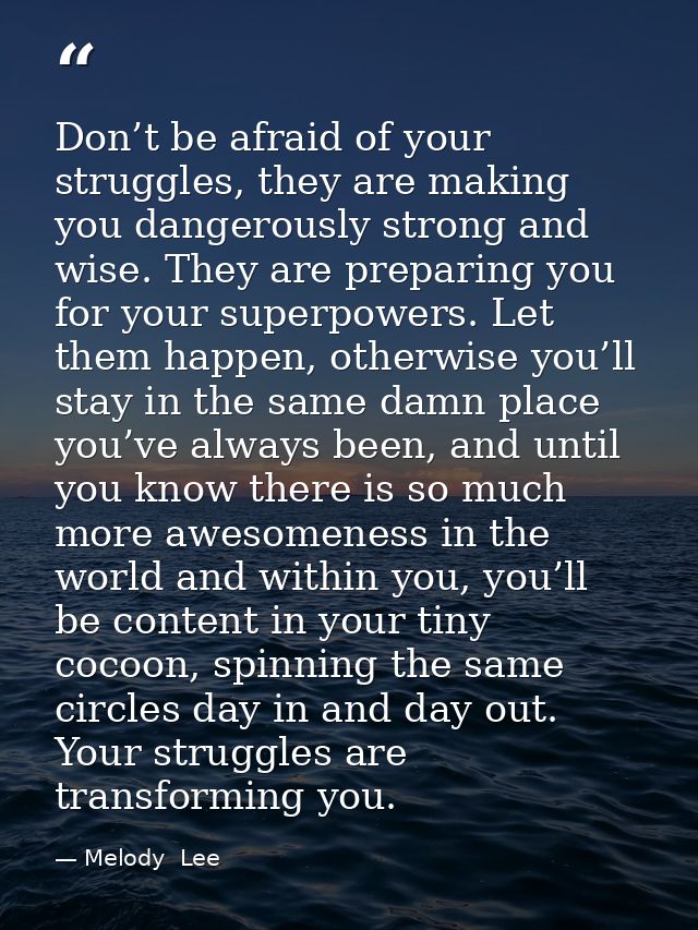 Don’t be afraid of your struggles, they are making you dangerously strong and wise. They are preparing you for your supe — Melody  Lee