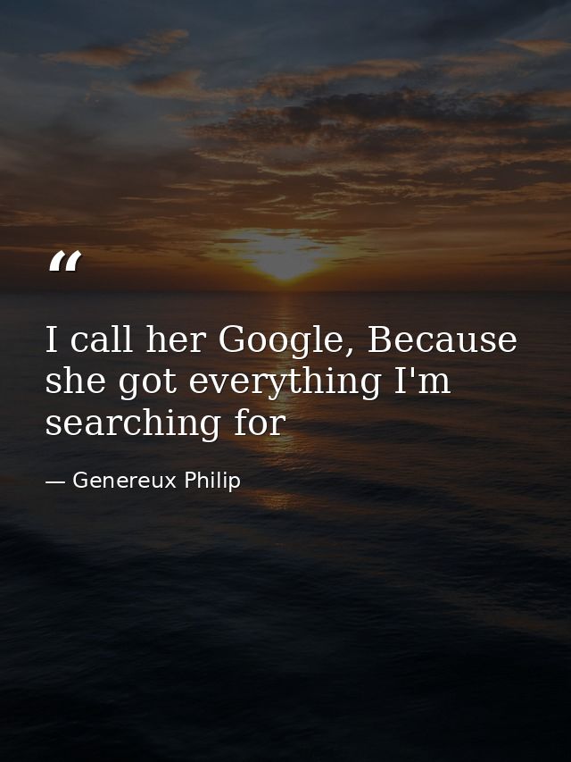 I call her Google, Because she got everything I'm searching for — Genereux Philip