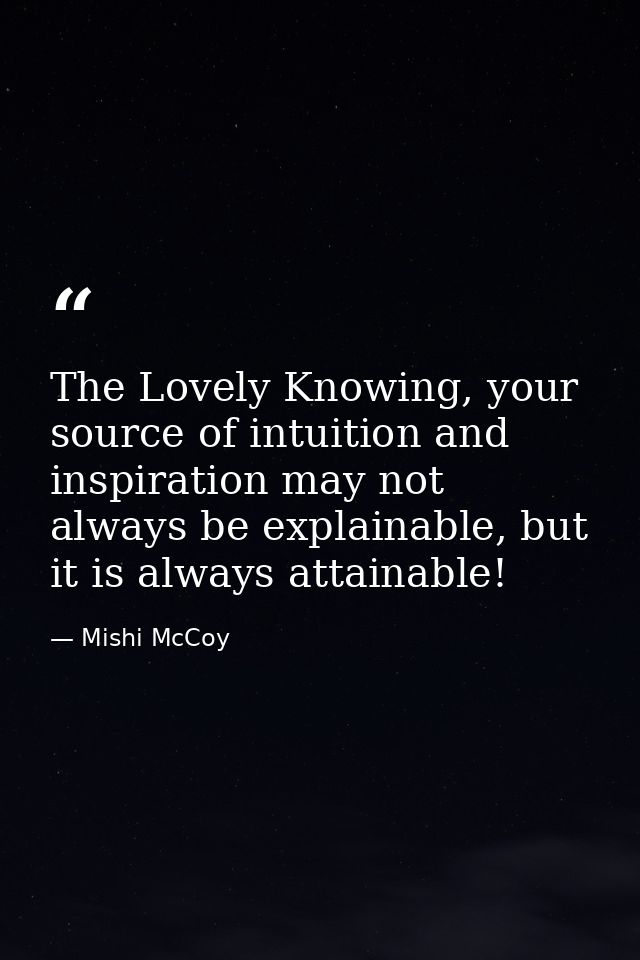 The Lovely Knowing, your source of intuition and inspiration may not always be explainable, but it is always attainable! — Mishi McCoy