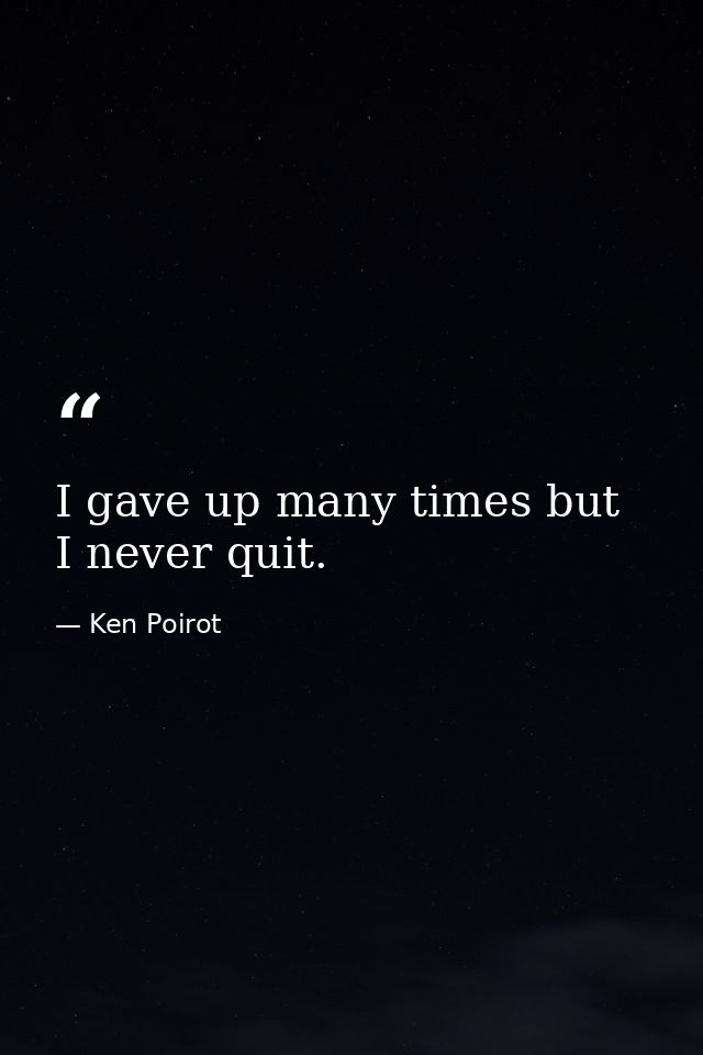 I gave up many times but I never quit. — Ken Poirot