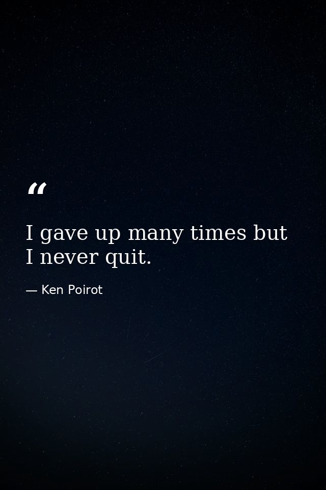 I gave up many times but I never quit. — Ken Poirot
