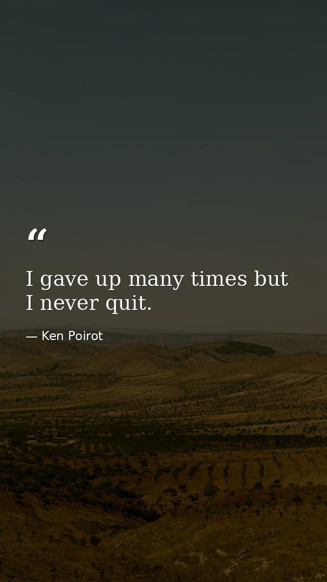 I gave up many times but I never quit. — Ken Poirot