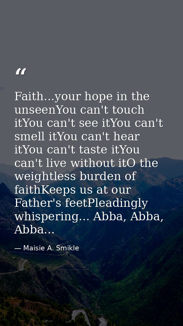 Faith...your hope in the unseenYou can't touch itYou can't see itYou can't smell itYou can't hear itYou can't taste itYo — Maisie A. Smikle