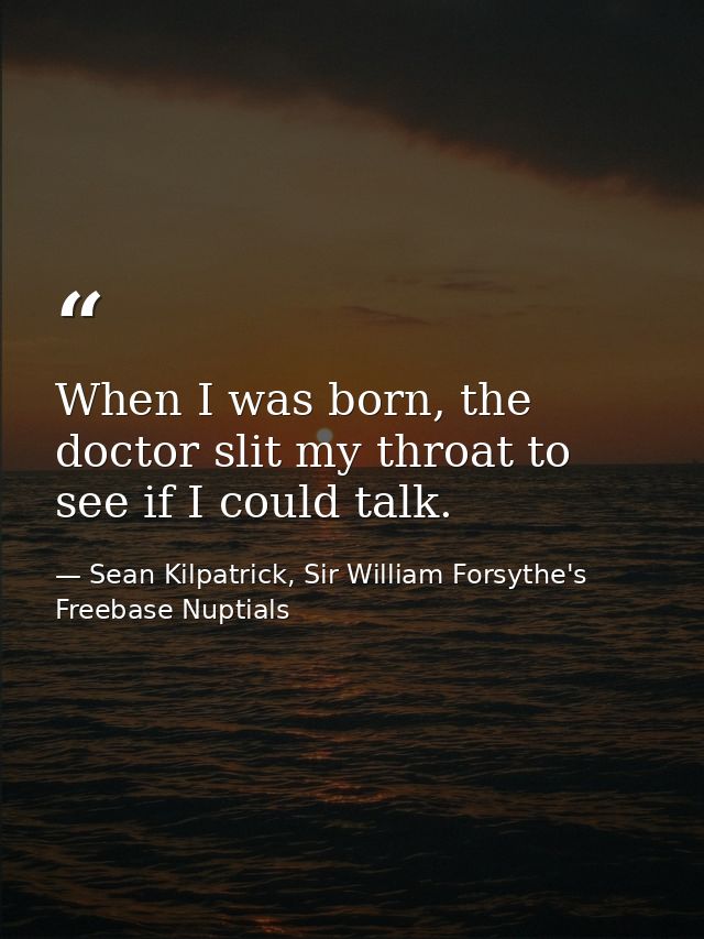 When I was born, the doctor slit my throat to see if I could talk. — Sean Kilpatrick, Sir William Forsythe's Freebase Nuptials