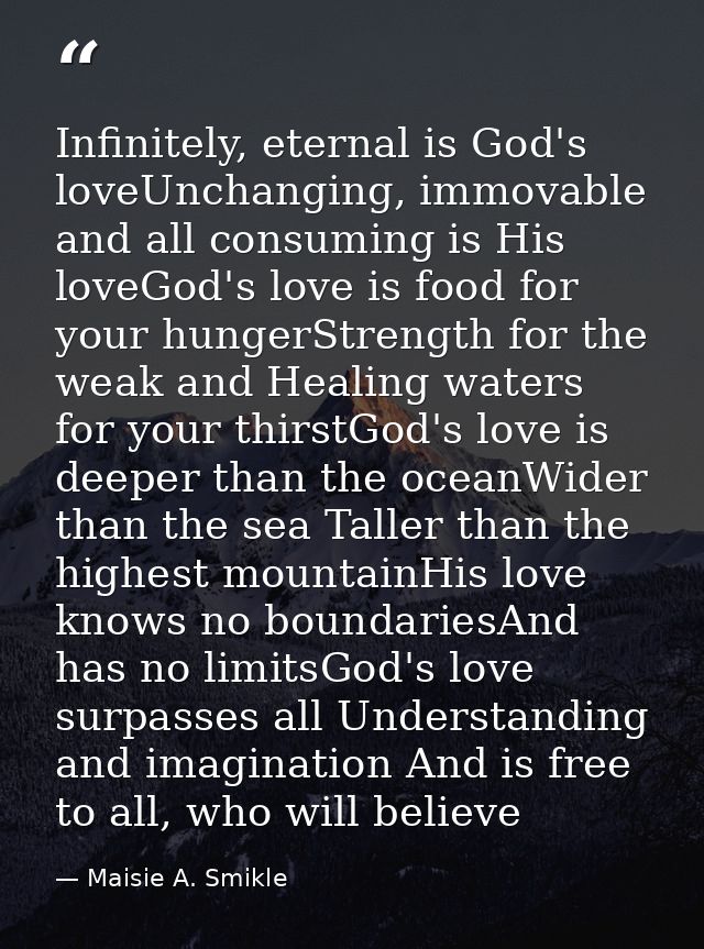 Infinitely, eternal is God's loveUnchanging, immovable and all consuming is His loveGod's love is food for your hungerSt — Maisie A. Smikle