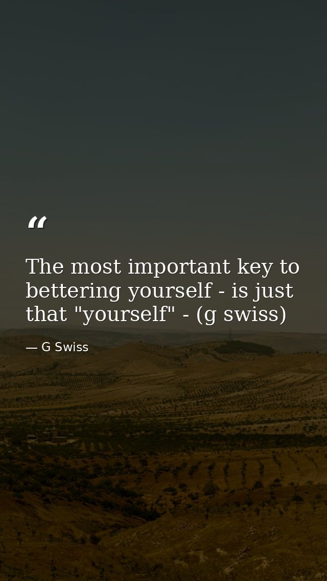 The most important key to bettering yourself - is just that "yourself" - (g swiss) — G Swiss