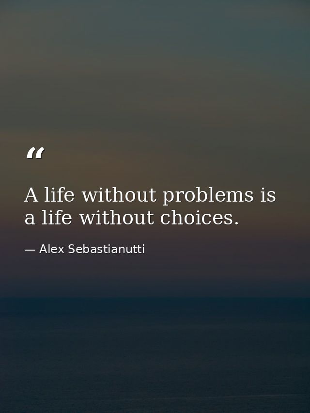 A life without problems is a life without choices. — Alex Sebastianutti