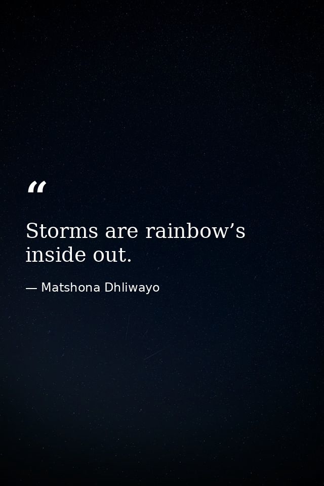 Storms are rainbow’s inside out. — Matshona Dhliwayo