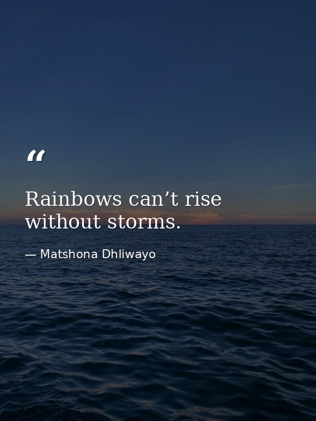 Rainbows can’t rise without storms. — Matshona Dhliwayo
