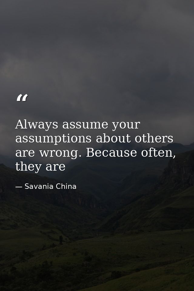Always assume your assumptions about others are wrong. Because often, they are — Savania China