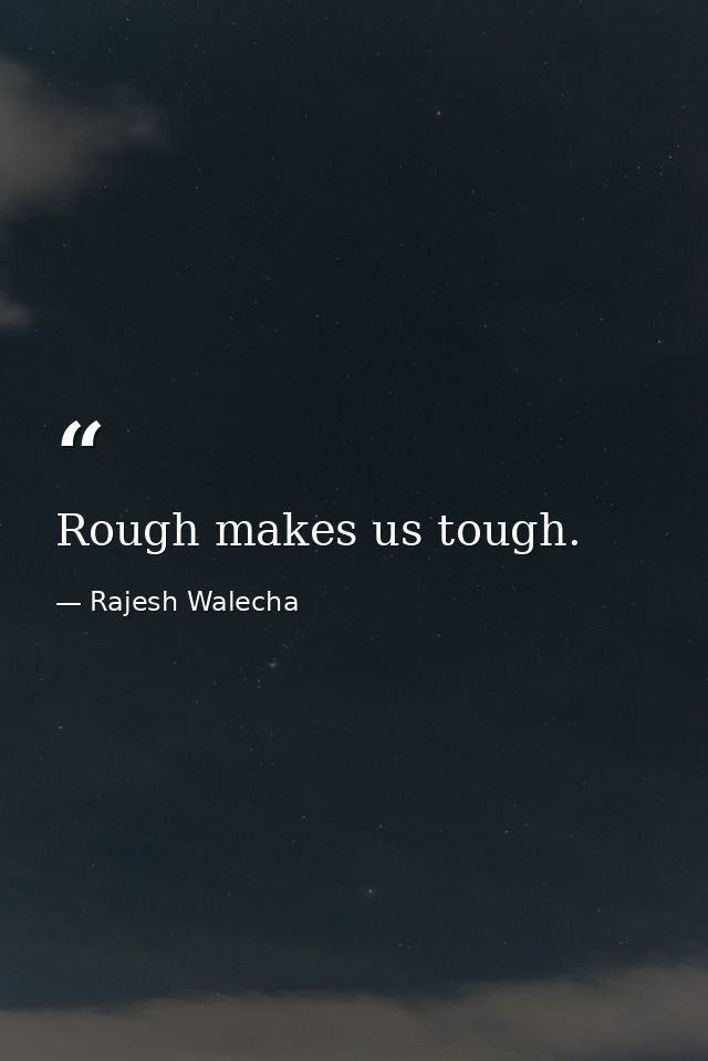 Rough makes us tough. — Rajesh Walecha