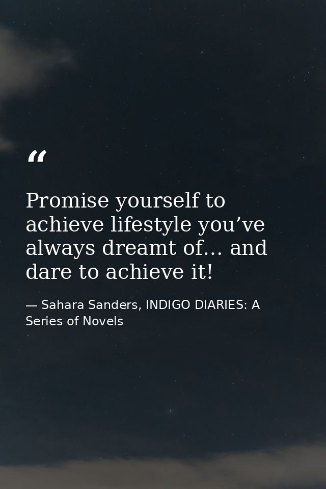 Promise yourself to achieve lifestyle you’ve always dreamt of… and dare to achieve it! — Sahara Sanders, INDIGO DIARIES: A Series of Novels