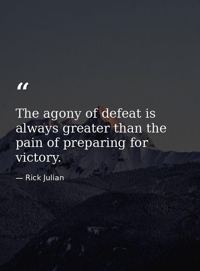 The agony of defeat is always greater than the pain of preparing for victory. — Rick Julian