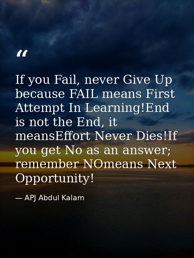 If you Fail, never Give Up because FAIL means First Attempt In Learning!End is not the End, it meansEffort Never Dies!If — APJ Abdul Kalam