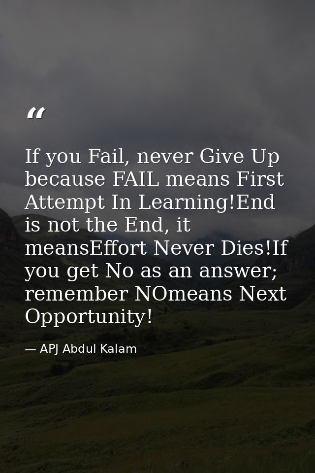 If you Fail, never Give Up because FAIL means First Attempt In Learning!End is not the End, it meansEffort Never Dies!If — APJ Abdul Kalam