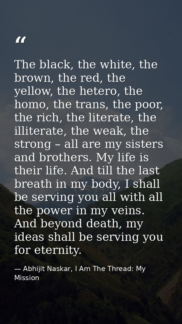 The black, the white, the brown, the red, the yellow, the hetero, the homo, the trans, the poor, the rich, the literate, — Abhijit Naskar, I Am The Thread: My Mission