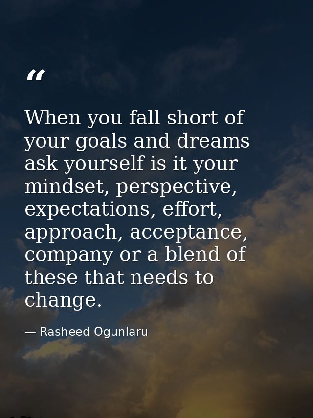 When you fall short of your goals and dreams ask yourself is it your mindset, perspective, expectations, effort, approac — Rasheed Ogunlaru