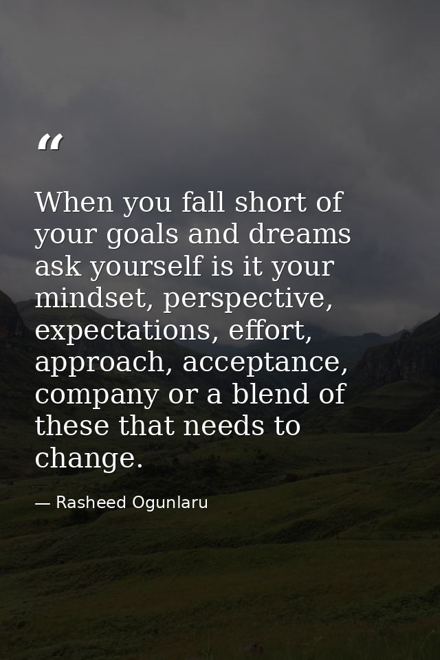 When you fall short of your goals and dreams ask yourself is it your mindset, perspective, expectations, effort, approac — Rasheed Ogunlaru