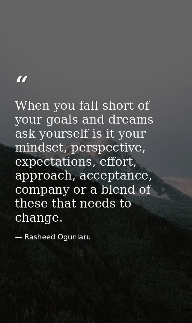 When you fall short of your goals and dreams ask yourself is it your mindset, perspective, expectations, effort, approac — Rasheed Ogunlaru