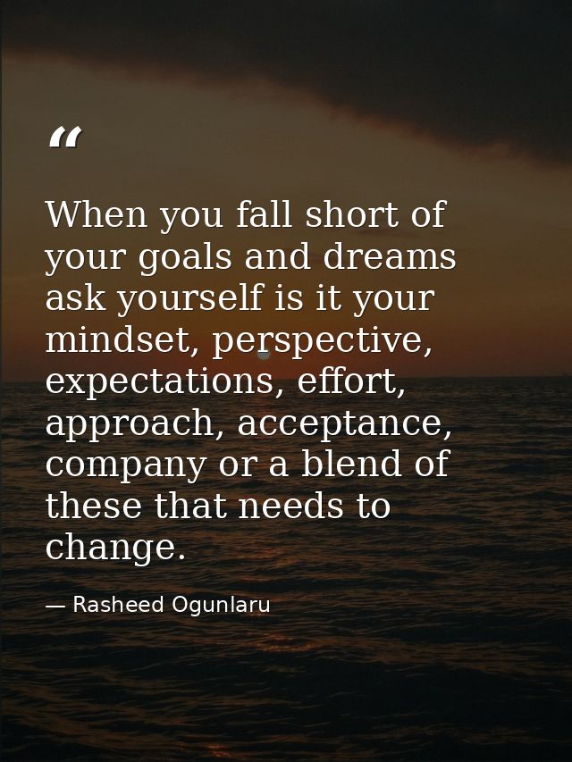 When you fall short of your goals and dreams ask yourself is it your mindset, perspective, expectations, effort, approac — Rasheed Ogunlaru