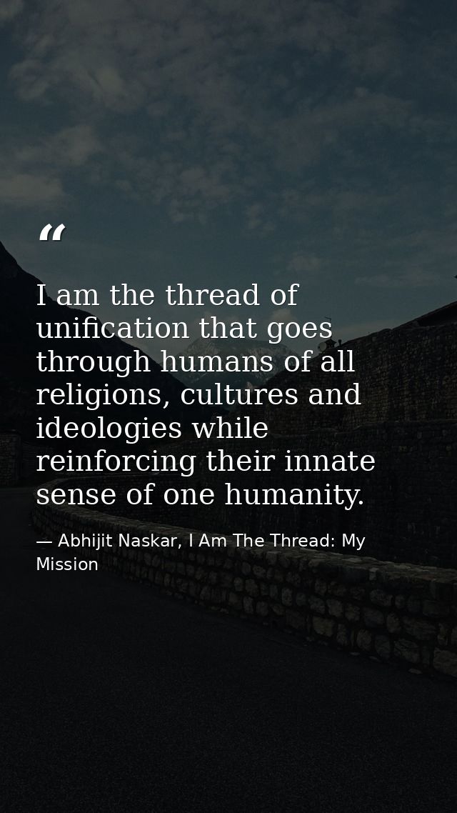 I am the thread of unification that goes through humans of all religions, cultures and ideologies while reinforcing thei — Abhijit Naskar, I Am The Thread: My Mission