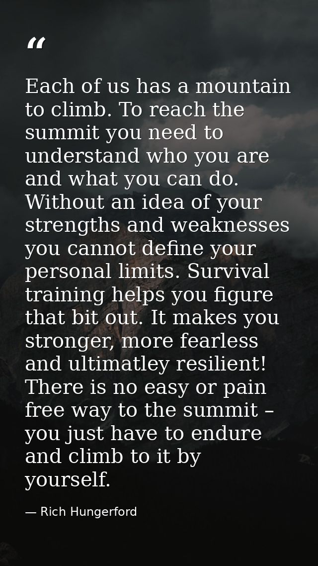 Each of us has a mountain to climb. To reach the summit you need to understand who you are and what you can do. Without  — Rich Hungerford