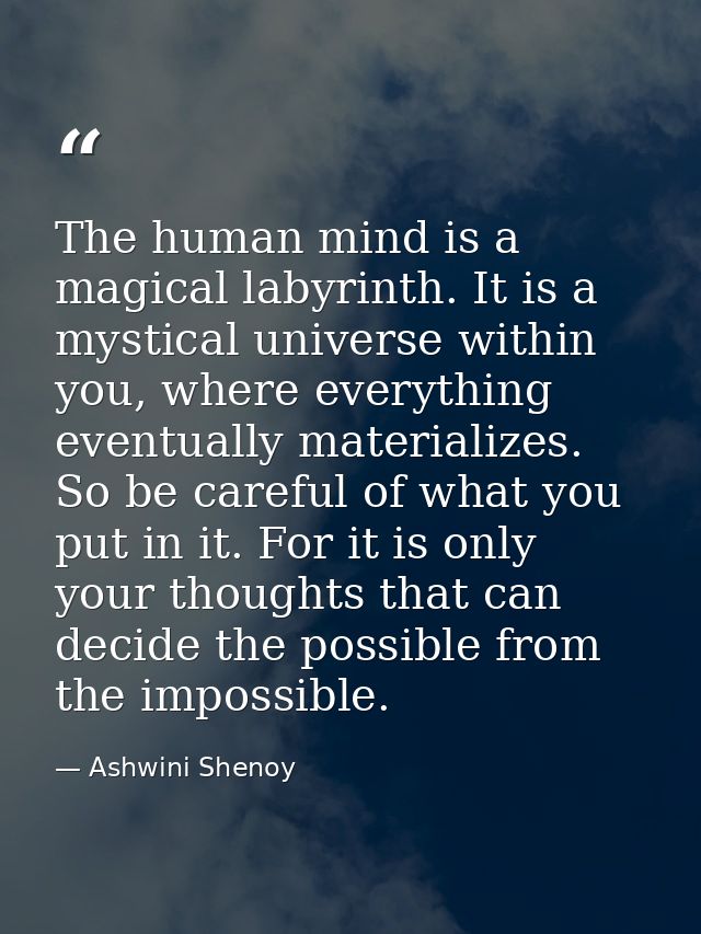 The human mind is a magical labyrinth. It is a mystical universe within you, where everything eventually materializes. S — Ashwini Shenoy