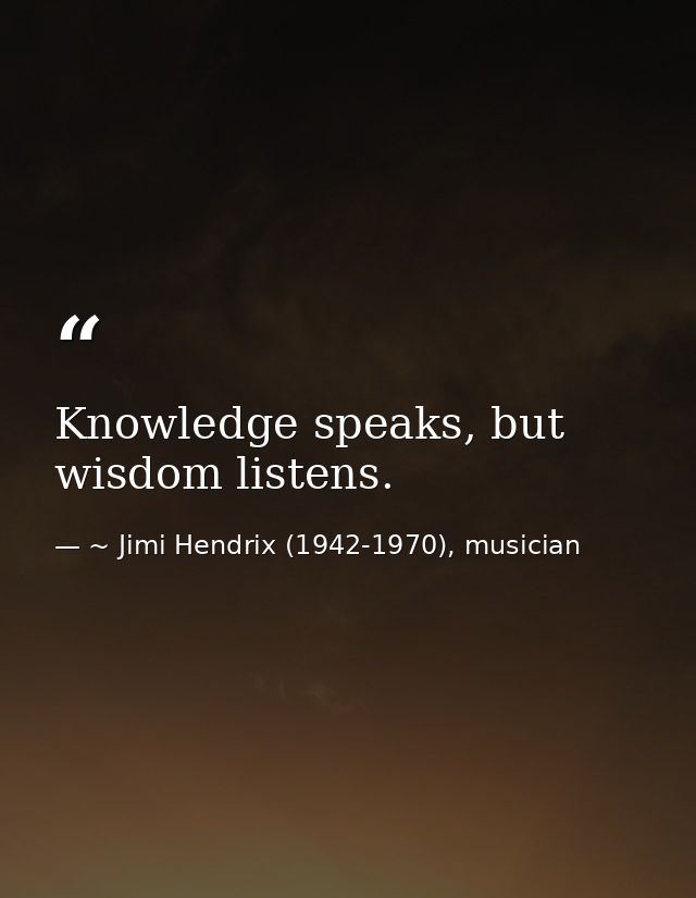 Knowledge speaks, but wisdom listens. — ~ Jimi Hendrix (1942-1970), musician