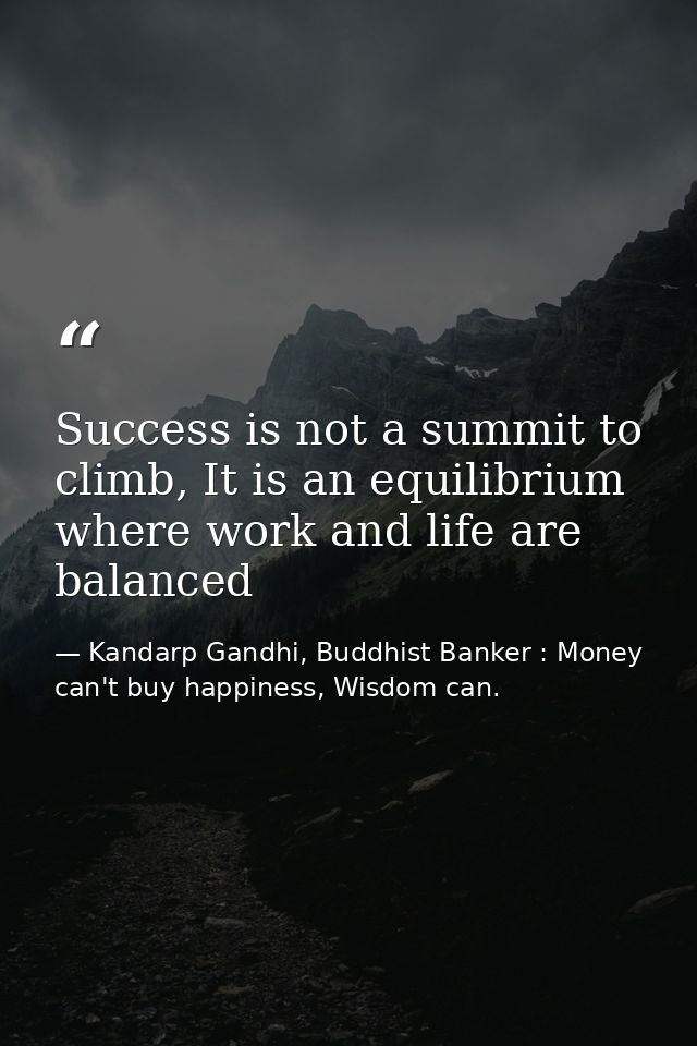 Success is not a summit to climb, It is an equilibrium where work and life are balanced — Kandarp Gandhi, Buddhist Banker : Money can't buy happiness, Wisdom can.