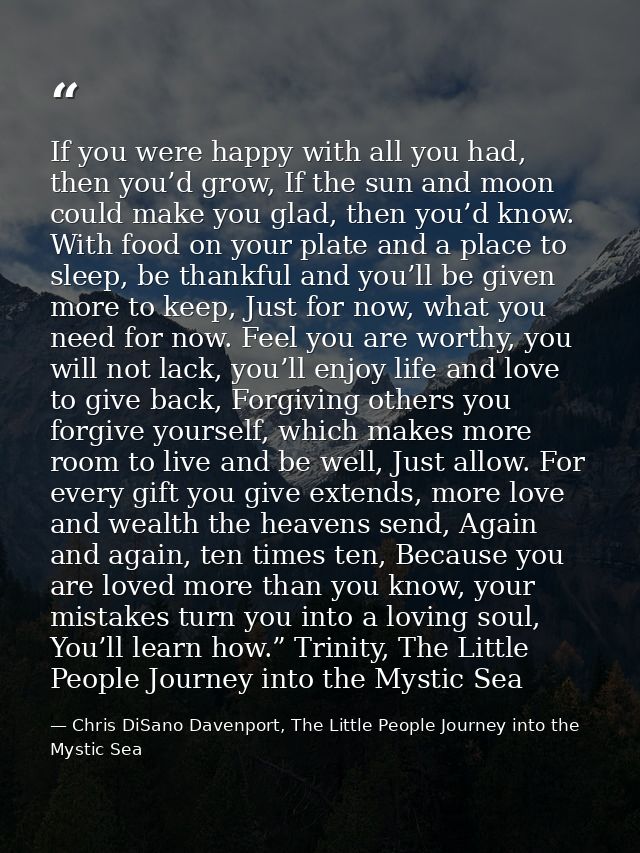 If you were happy with all you had, then you’d grow, If the sun and moon could make you glad, then you’d know. With food — Chris DiSano Davenport, The Little People Journey into the Mystic Sea