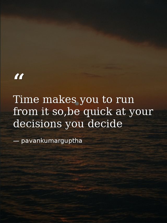 Time makes you to run from it so,be quick at your decisions you decide — pavankumarguptha