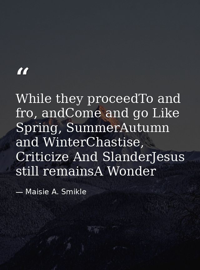 While they proceedTo and fro, andCome and go Like Spring, SummerAutumn and WinterChastise, Criticize And SlanderJesus st — Maisie A. Smikle