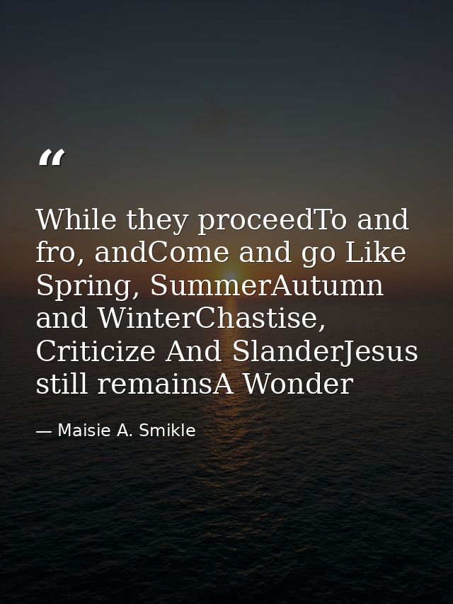 While they proceedTo and fro, andCome and go Like Spring, SummerAutumn and WinterChastise, Criticize And SlanderJesus st — Maisie A. Smikle