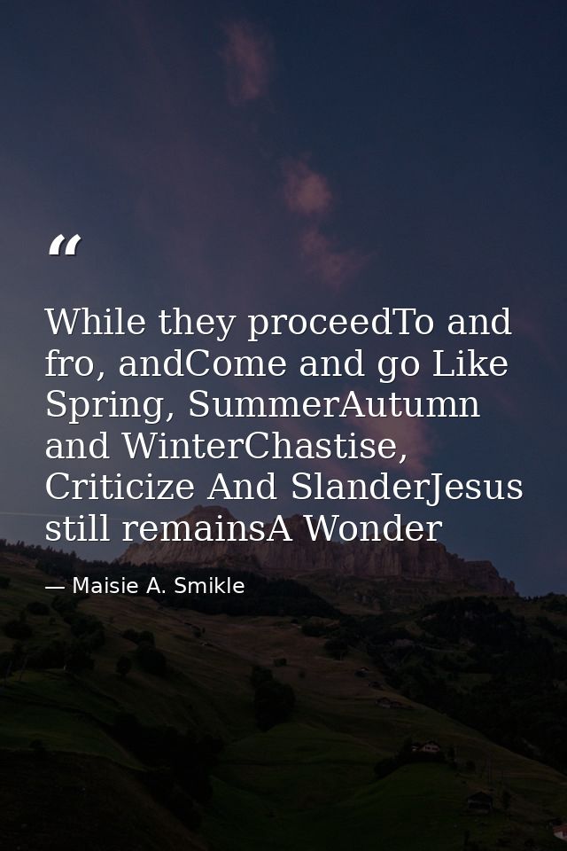 While they proceedTo and fro, andCome and go Like Spring, SummerAutumn and WinterChastise, Criticize And SlanderJesus st — Maisie A. Smikle
