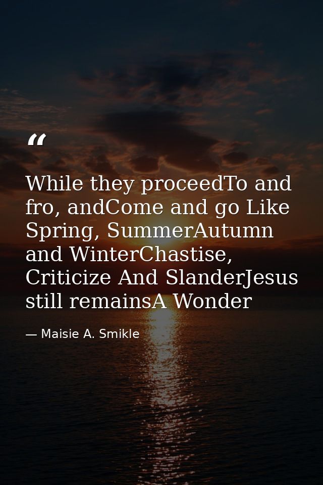 While they proceedTo and fro, andCome and go Like Spring, SummerAutumn and WinterChastise, Criticize And SlanderJesus st — Maisie A. Smikle
