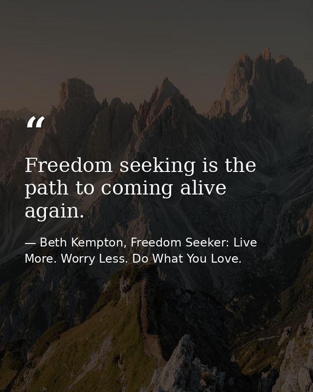 Freedom seeking is the path to coming alive again. — Beth Kempton, Freedom Seeker: Live More. Worry Less. Do What You Love.