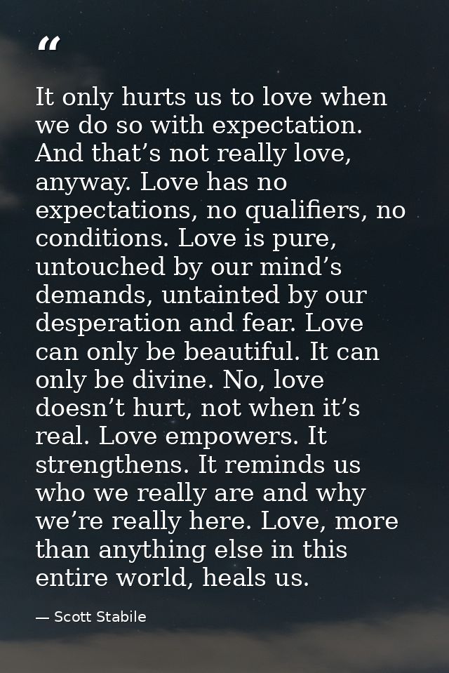 It only hurts us to love when we do so with expectation. And that’s not really love, anyway. Love has no expectations, n — Scott Stabile