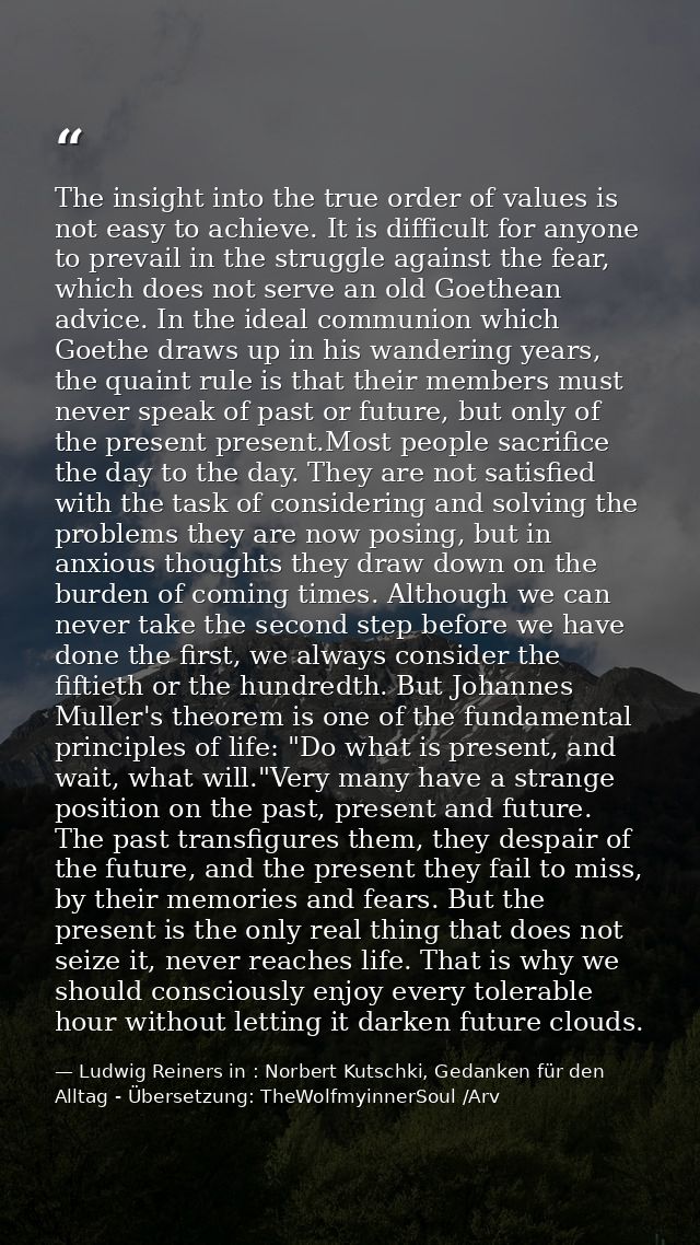 The insight into the true order of values is not easy to achieve. It is difficult for anyone to prevail in the struggle  — Ludwig Reiners in : Norbert Kutschki, Gedanken für den Alltag - Übersetzung: TheWolfmyinnerSoul /Arv