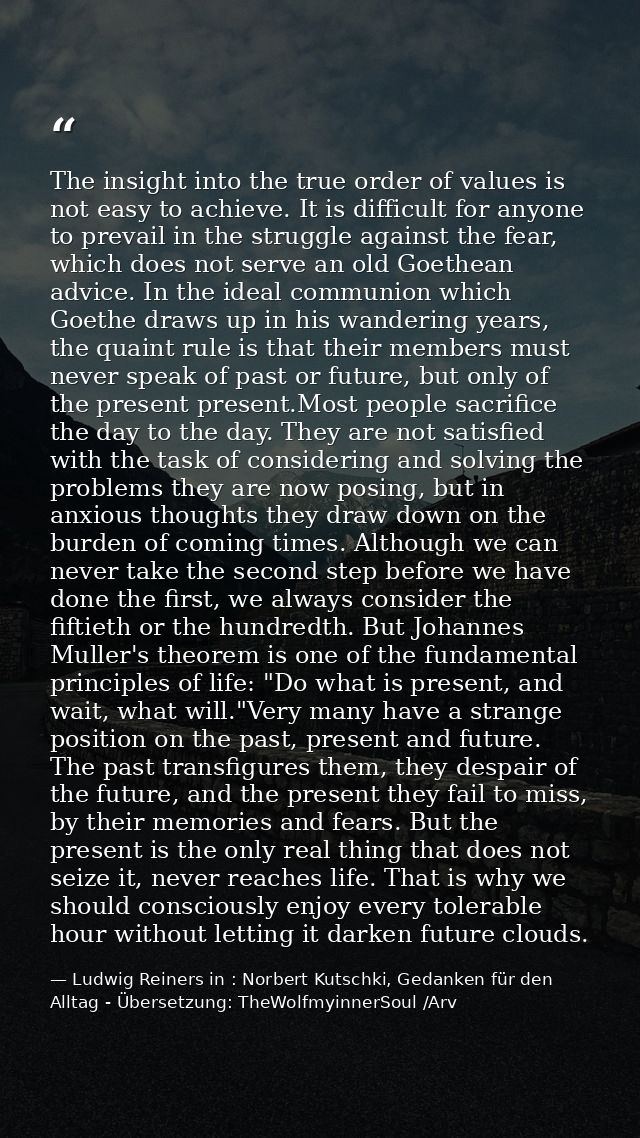 The insight into the true order of values is not easy to achieve. It is difficult for anyone to prevail in the struggle  — Ludwig Reiners in : Norbert Kutschki, Gedanken für den Alltag - Übersetzung: TheWolfmyinnerSoul /Arv