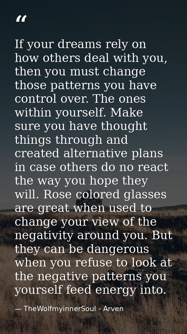If your dreams rely on how others deal with you, then you must change those patterns you have control over. The ones wit — TheWolfmyinnerSoul - Arven