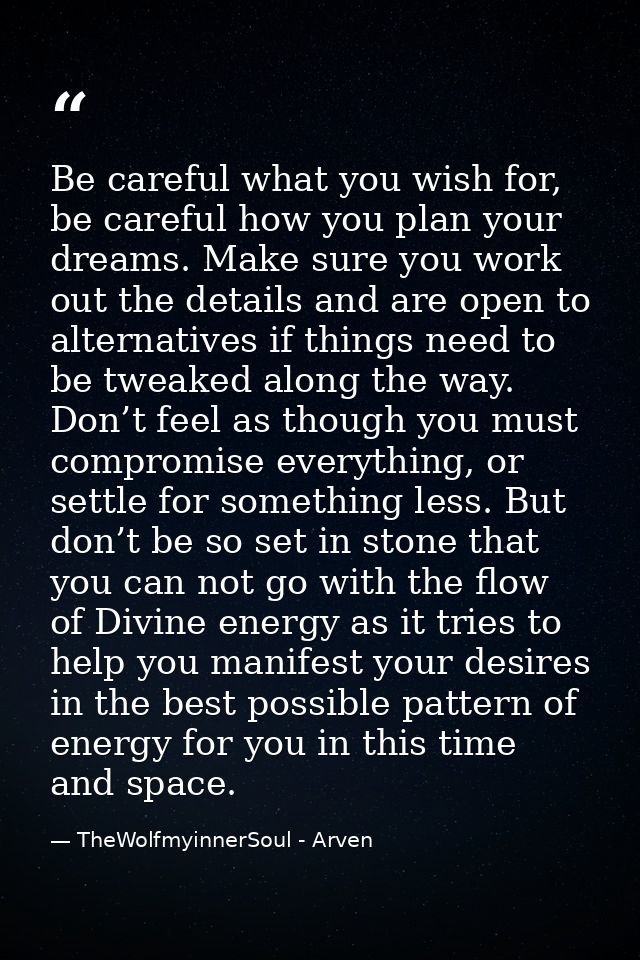 Be careful what you wish for, be careful how you plan your dreams. Make sure you work out the details and are open to al — TheWolfmyinnerSoul - Arven