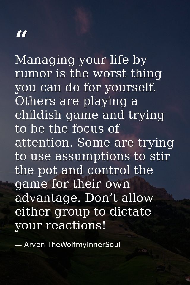 Managing your life by rumor is the worst thing you can do for yourself. Others are playing a childish game and trying to — Arven-TheWolfmyinnerSoul