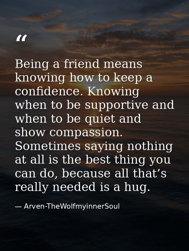 Being a friend means knowing how to keep a confidence. Knowing when to be supportive and when to be quiet and show compa — Arven-TheWolfmyinnerSoul