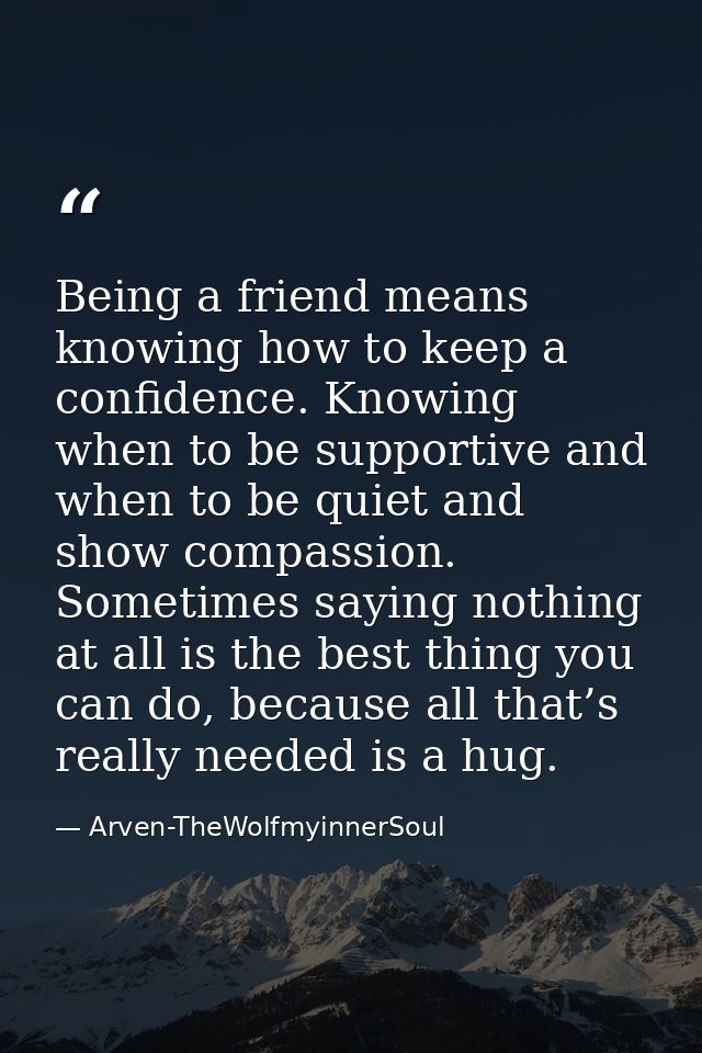 Being a friend means knowing how to keep a confidence. Knowing when to be supportive and when to be quiet and show compa — Arven-TheWolfmyinnerSoul