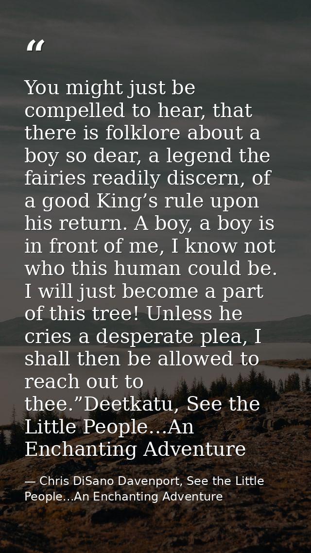 You might just be compelled to hear, that there is folklore about a boy so dear, a legend the fairies readily discern, o — Chris DiSano Davenport, See the Little People...An Enchanting Adventure