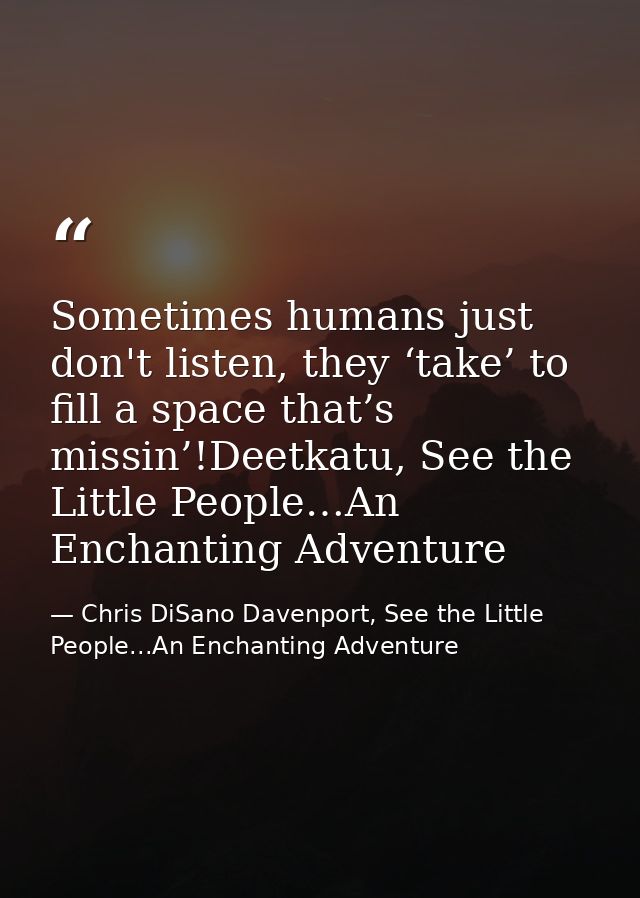 Sometimes humans just don't listen, they ‘take’ to fill a space that’s missin’!Deetkatu, See the Little People…An Enchan — Chris DiSano Davenport, See the Little People...An Enchanting Adventure